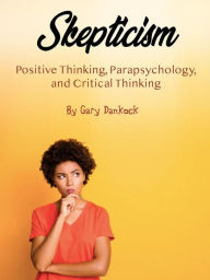 Title: Skepticism: Positive Thinking, Parapsychology, and Critical Thinking, Author: Gary Dankock