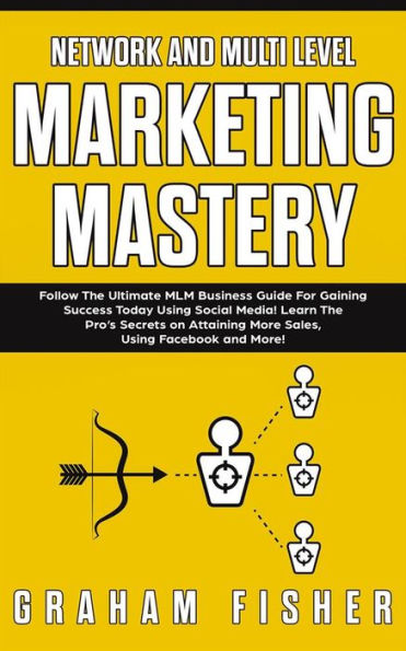 Network and Multi-Level Marketing Mastery: Follow The Ultimate MLM Business Guide For Gaining Success Today Using Social Media! Learn The Pro's Secrets on Attaining More Sales, Using Facebook, and More!