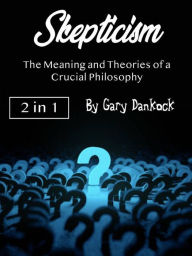 Title: Skepticism: The Meaning and Theories of a Crucial Philosophy, Author: Gary Dankock