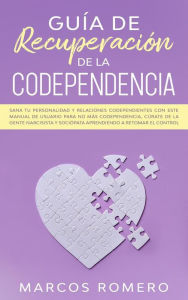 Title: Guía de recuperación de la codependencia: Sana tu personalidad y relaciones codependientes con este manual de usuario para no más codependencia, cúrate de la gente narcisista y sociópata aprendiendo a retomar el control, Author: Marcos Romero