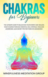 Title: Chakras for Beginners: The Ultimate Guide to Balancing Your Energy and Healing Your Chakras Through Essential Oils, Crystals, Yoga, and Awareness. Also, Secret Tips for Third Eye Awakening!, Author: Mindfulness Meditation Group