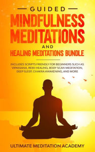 Title: Guided Mindfulness Meditations and Healing Meditations Bundle: Includes Scripts Friendly for Beginners Such as Vipassana, Reiki Healing, Body Scan Meditation, Deep Sleep, Chakra Awakening, and More, Author: Ultimate Meditation Academy