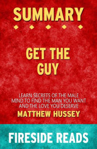 Title: Get the Guy: Learn Secrets of the Male Mind to Find the Man You Want and the Love You Deserve by Matthew Hussey: Summary by Fireside Reads, Author: Fireside Reads