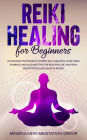 Reiki Healing for Beginners: Unlocking the Secrets of Reiki SelfHealing! Learn Reiki Symbols and Acquire Tips for Reiki Psychic and Reiki Meditations, Also Aura Cleanse!
