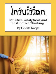 Title: Intuition: Intuitive, Analytical, and Instinctive Thinking, Author: Celesta Kopps