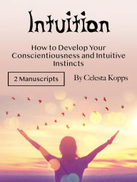 Title: Intuition: How to Develop Your Conscientiousness and Intuitive Instincts, Author: Celesta Kopps