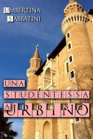 Title: Una Studentessa a Urbino, Author: Umbertina Sabbatini