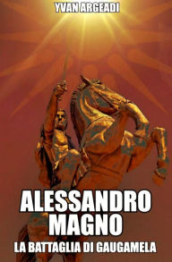 Title: Alessandro Magno: la battaglia di Gaugamela, Author: Yvan Argeadi