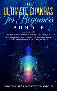 Title: The Ultimate Chakras for Beginners Bundle: The Best Guide to Positive Energy Balancing and Gain Health, Unblocking Your Chakras, Third Eye Awakening and Healing Through Essential Oils, Crystals & Yoga!, Author: Mindfulness Meditation Group