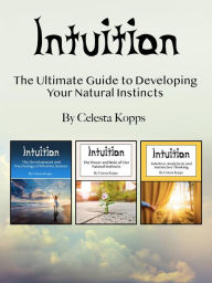 Title: Intuition: The Ultimate Guide to Developing Your Natural Instincts, Author: Celesta Kopps