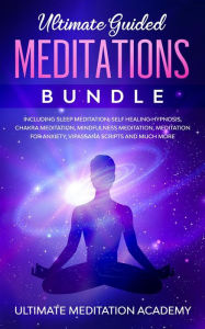 Title: Ultimate Guided Meditations Bundle: Including Sleep Meditation, Self Healing Hypnosis, Chakra Meditation, Mindfulness Meditation, Meditation for Anxiety, Vipassana Scripts and Much More, Author: Ultimate Meditation Academy