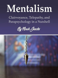 Title: Mentalism: Clairvoyance, Telepathy, and Parapsychology in a Nutshell, Author: Noah Jeecks