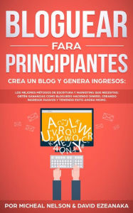 Title: Bloguear Para Principiantes, Crea un Blog y Genera Ingresos: Los Mejores Métodos de Escritura y Marketing que Necesitas; Obtén Ganancias Como Bloguero Haciendo Dinero, Creando Ingresos Pasivos y Teniendo Exito Ahora Mismo., Author: Michael Nelson