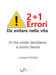 Title: 2+1 Errori da evitare nella vita: In che modo decidiamo, a nostro favore, Author: Luciano Di Emilio