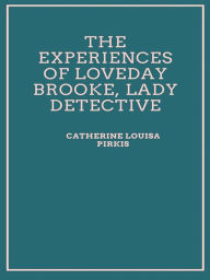 Title: The Experiences of Loveday Brooke, Lady Detective, Author: Catherine Louisa Pirkis