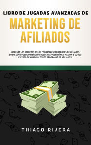 Title: Libro de Jugadas Avanzadas de Marketing de Afiliados: ¡Aprenda los secretos de los principales vendedores de afiliados sobre cómo puede obtener ingresos pasivos en línea, mediante el uso exitoso de Amazon y otros programas de afiliados!, Author: Thiago Rivera