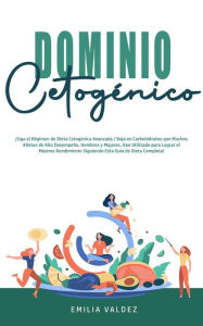 Title: Dominio Cetogénico: ¡Siga el régimen de dieta Cetogénica Avanzada / Baja en Carbohidratos que Muchos Atletas de Alto Desempeño, Hombres y Mujeres, Han Utilizado para Lograr el Máximo Rendimiento Siguiendo esta Guía de Dieta Completa!, Author: Emilia Valdez