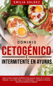 Title: Dominio Cetogénico e Intermitente en Ayunas: ¡Siga la guía completa definitiva para quemar grasa de su cuerpo, pasando a una dieta baja en carbohidratos / cetogénica mientras ayuna para hombres y mujeres!, Author: Emilia Valdez