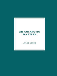 Title: An Antarctic Mystery, Author: Jules Verne