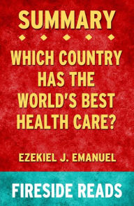 Title: Which Country Has the World's Best Health Care? by Ezekiel J. Emanuel: Summary by Fireside Reads, Author: Fireside Reads