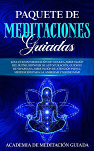 Title: Paquete de Meditaciones Guiadas: ¡Incluyendo meditación de chakra, meditación del sueño, hipnosis de autocuración, guiones de Vipassana, meditación de atención plena, meditación para la ansiedad y mucho más!, Author: Academia de Meditación Guiada