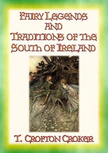 FAIRY LEGENDS AND TRADITIONS OF THE SOUTH OF IRELAND - 40 Folk and Fairy Legends - 40 Celtic Legends and Tales