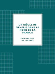 Title: Un siècle de vénerie dans le nord de la France, Author: Édouard Guy DU PASSAGE