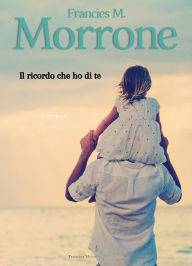 Title: Il ricordo che ho di te: Romanzo, Author: Francies M. Morrone