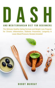 Title: Dash and Mediterranean Diet for Beginners: The Ultimate Healthy Eating Formula and Weight Loss Program for Chronic Inflammation, Diabetes Prevention, Longevity & Lower Blood Pressure; Recipes Included!, Author: Bobby Murray