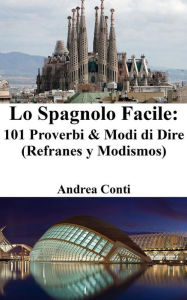 Title: Lo Spagnolo Facile: 101 Proverbi & Modi di Dire (Refranes y Modismos), Author: Andrea Conti