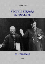 Title: Vecchia Ferrara. Il folclore: 66 fotografie, Author: Autori Vari