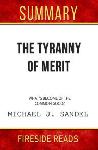 Title: The Tyranny of Merit: What's Become of the Common Good? by Michael J. Sandel: Summary by Fireside Reads, Author: Fireside Reads