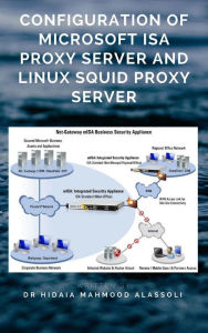 Title: Configuration of Microsoft ISA Proxy Server and Linux Squid Proxy Server, Author: Dr. Hidaia Mahmood Alassouli