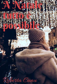 Title: A Natale tutto è possibile: Breve racconto natalizio, Author: Roberta Canu