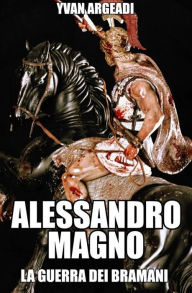 Title: Alessandro Magno: la guerra dei Bramani, Author: Yvan Argeadi
