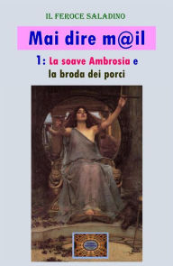 Title: Mai dire mail - 1: La soave Ambrosia e la broda dei porci, Author: Dino Finetti