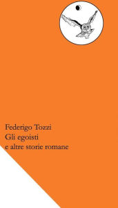 Title: Gli egoisti e altre storie romane, Author: Federigo Tozzi