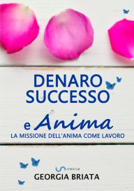 Title: Denaro, successo e Anima - La missione dell'anima come lavoro, Author: Georgia Briata