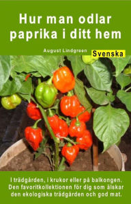 Title: Hur man odlar paprika i ditt hem. I trädgården, i krukor eller på balkongen: Den favoritkollektionen för dig som älskar den ekologiska trädgården och god mat, Author: August Lindgreen