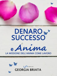 Title: Denaro, successo e Anima: La missione dell'anima come lavoro, Author: Georgia Briata