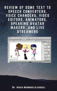 Title: Review of Some Text to Speech Converters, Voice Changers, Video Editors, Animators, Speaking Avatar Makers and Live Streamers, Author: Dr. Hidaia Mahmood Alassouli