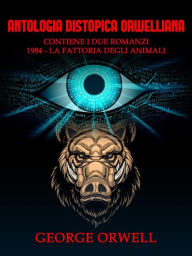 Title: Antologia Distopica Orwelliana (Tradotto): 1984 - Millenovecento-ottantaquattro - La fattoria degli animali, Author: George Orwell