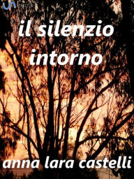 Title: Il silenzio intorno, Author: Anna Lara Castelli