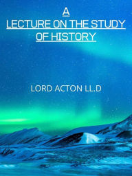 Title: A Lecture On The Study Of History, Author: LORD ACTON LL.D