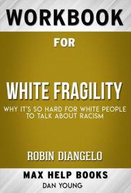 Title: Workbook for White Fragility: Why It's So Hard for White People to Talk About Racism by Robin DiAngelo, Author: : MaxHelp Workbooks