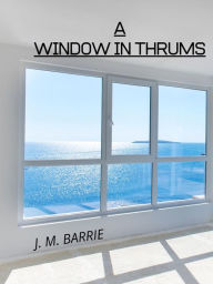 Title: A Window In Thrums, Author: J. M. BARRIE