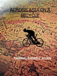 Title: Across Asia On A Bicycle, Author: THOMAS GASKELL ALLEN