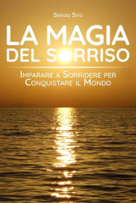 Title: La Magia del Sorriso: Imparare a sorridere per conquistare il mondo, Author: Sergio Sito