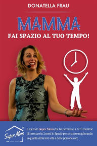 Title: Mamma fai Spazio al tuo Tempo!, Author: Donatella Frau