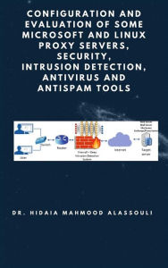 Title: Configuration and Evaluation of Some Microsoft and Linux Proxy Servers, Security, Intrusion Detection, AntiVirus and AntiSpam Tools, Author: Dr. Hidaia Mahmood Alassouli